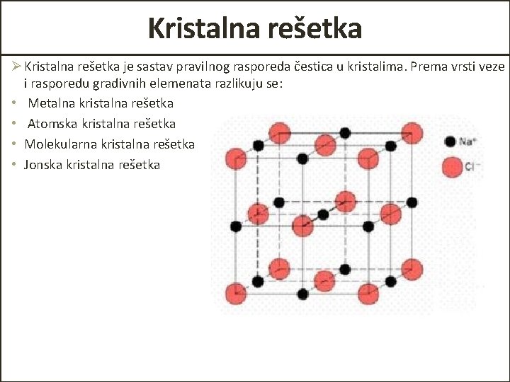 Kristalna rešetka Ø Kristalna rešetka je sastav pravilnog rasporeda čestica u kristalima. Prema vrsti