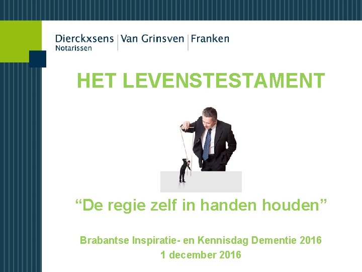 HET LEVENSTESTAMENT “De regie zelf in handen houden” Brabantse Inspiratie- en Kennisdag Dementie 2016