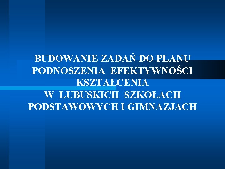 BUDOWANIE ZADAŃ DO PLANU PODNOSZENIA EFEKTYWNOŚCI KSZTAŁCENIA W LUBUSKICH SZKOŁACH PODSTAWOWYCH I GIMNAZJACH 