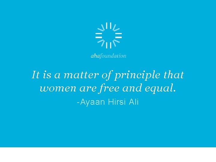 It is a matter of principle that women are free and equal. -Ayaan Hirsi