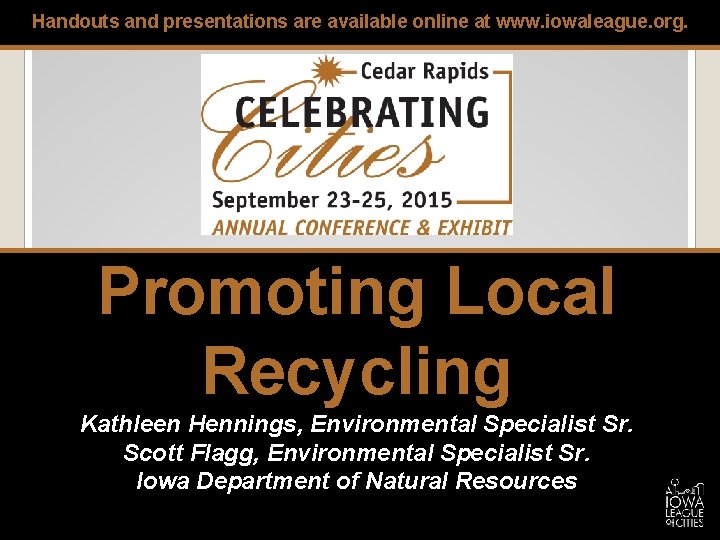 Handouts and presentations are available online at www. iowaleague. org. Promoting Local Recycling Kathleen