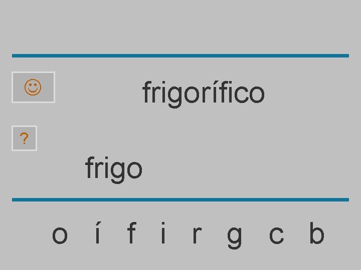  frigorífico ? frigo o í f i r g c b 