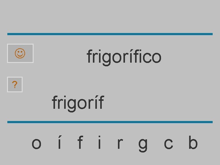  frigorífico ? frigoríf o í f i r g c b 