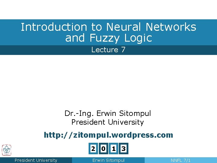 Introduction to Neural Networks and Fuzzy Logic Lecture 7 Dr. -Ing. Erwin Sitompul President