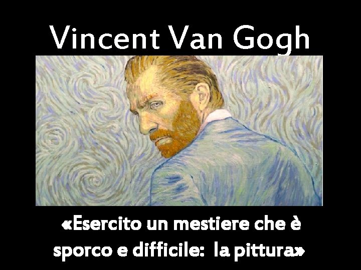 Vincent Van Gogh «Esercito un mestiere che è sporco e difficile: la pittura» 