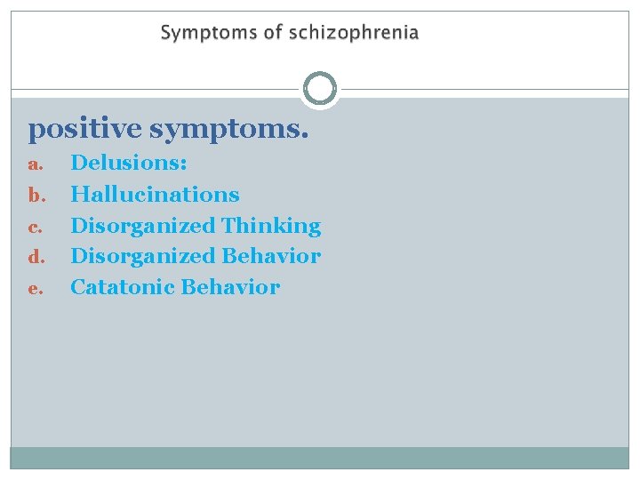 positive symptoms. a. b. c. d. e. Delusions: Hallucinations Disorganized Thinking Disorganized Behavior Catatonic