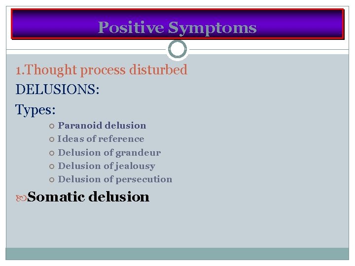 Positive Symptoms 1. Thought process disturbed DELUSIONS: Types: Paranoid delusion Ideas of reference Delusion