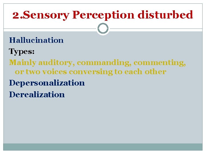 2. Sensory Perception disturbed Hallucination Types: Mainly auditory, commanding, commenting, or two voices conversing