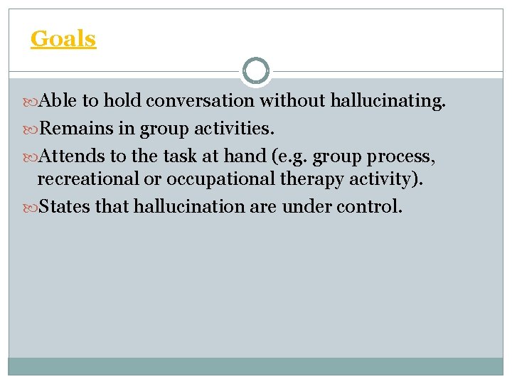 Goals Able to hold conversation without hallucinating. Remains in group activities. Attends to the
