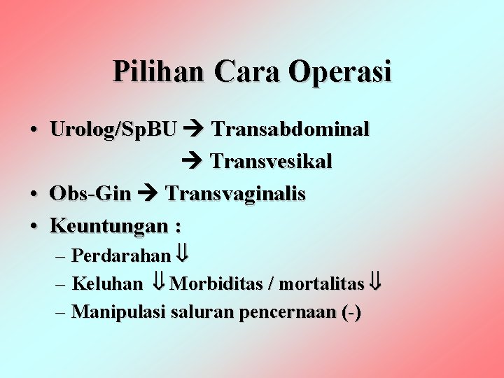 Pilihan Cara Operasi • Urolog/Sp. BU Transabdominal Transvesikal • Obs-Gin Transvaginalis • Keuntungan :