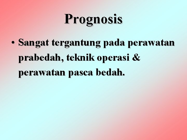 Prognosis • Sangat tergantung pada perawatan prabedah, teknik operasi & perawatan pasca bedah. 