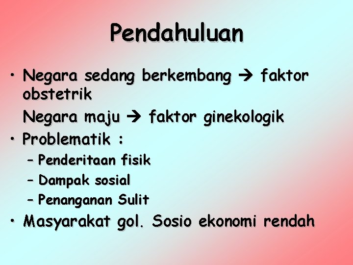 Pendahuluan • Negara sedang berkembang faktor obstetrik Negara maju faktor ginekologik • Problematik :