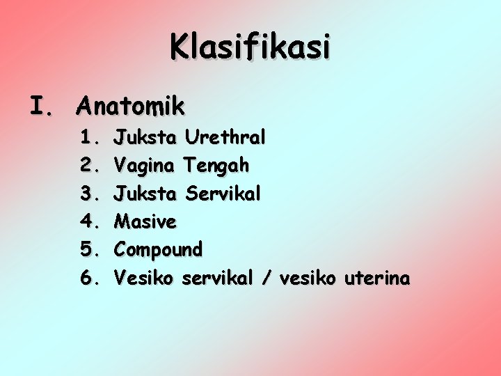 Klasifikasi I. Anatomik 1. 2. 3. 4. 5. 6. Juksta Urethral Vagina Tengah Juksta