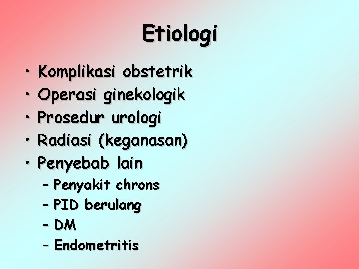 Etiologi • • • Komplikasi obstetrik Operasi ginekologik Prosedur urologi Radiasi (keganasan) Penyebab lain