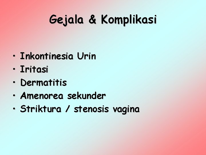 Gejala & Komplikasi • • • Inkontinesia Urin Iritasi Dermatitis Amenorea sekunder Striktura /