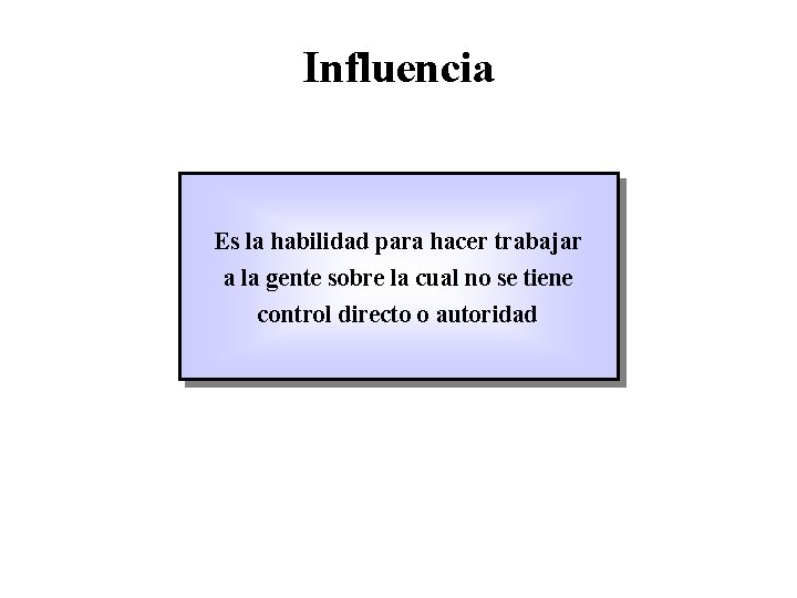 Influencia Es la habilidad para hacer trabajar a la gente sobre la cual no