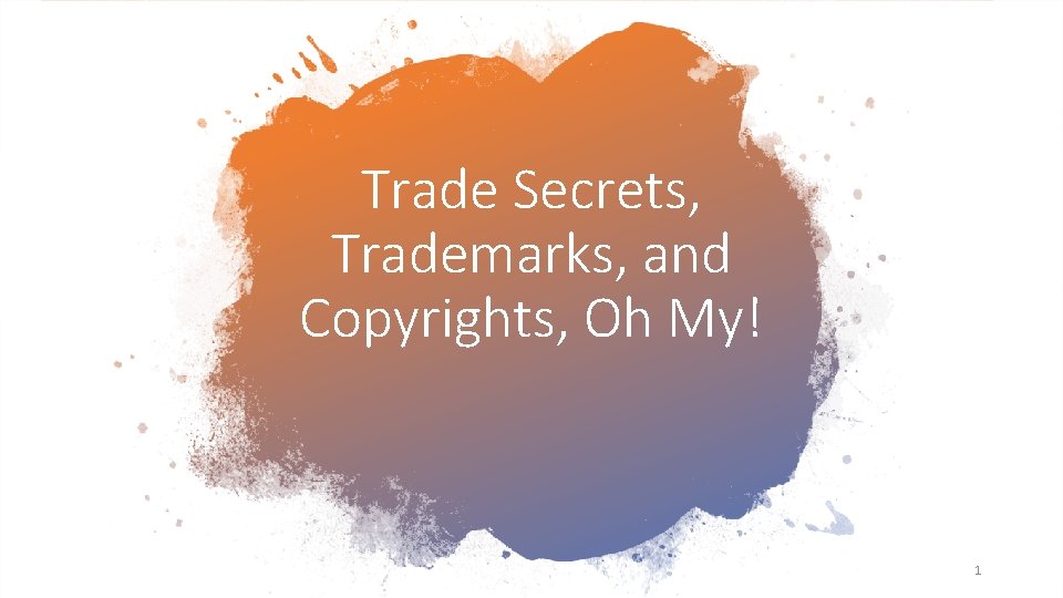 Trade Secrets, Trademarks, and Copyrights, Oh My! 1 