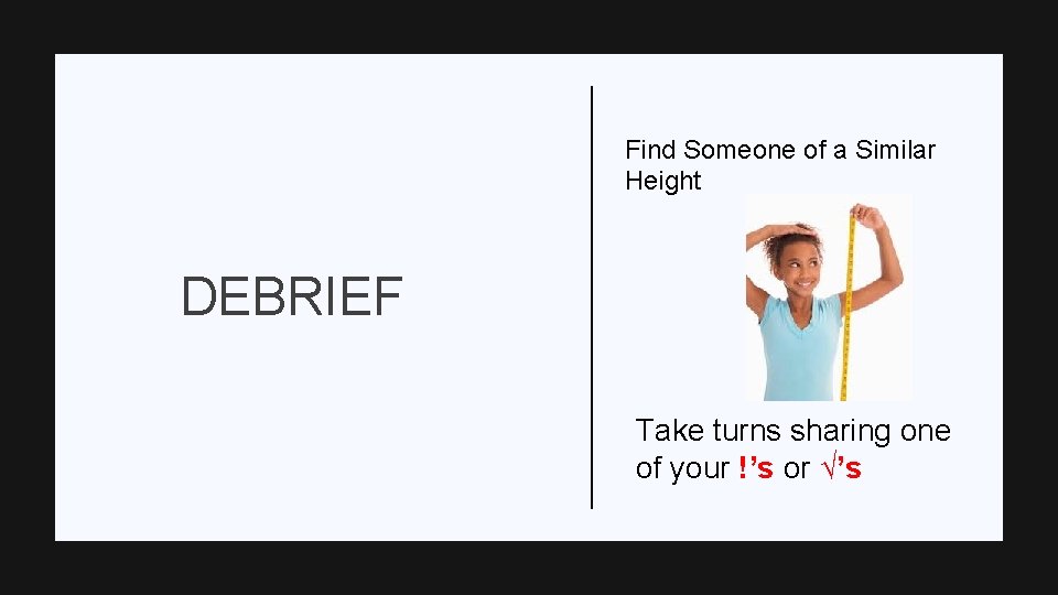Find Someone of a Similar Height DEBRIEF Take turns sharing one of your !’s