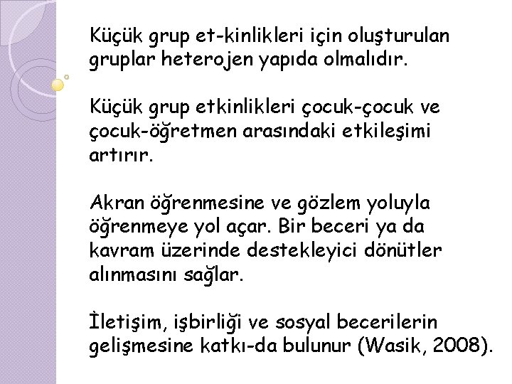 Küçük grup et kinlikleri için oluşturulan gruplar heterojen yapıda olmalıdır. Küçük grup etkinlikleri çocuk-çocuk