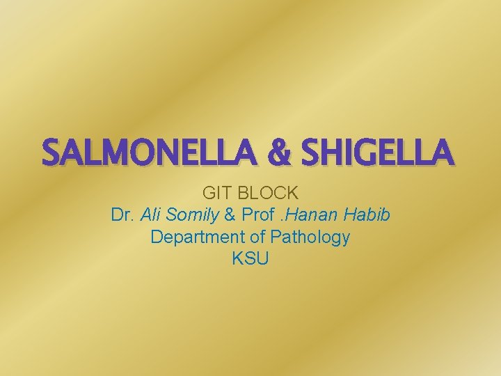 SALMONELLA & SHIGELLA GIT BLOCK Dr. Ali Somily & Prof. Hanan Habib Department of