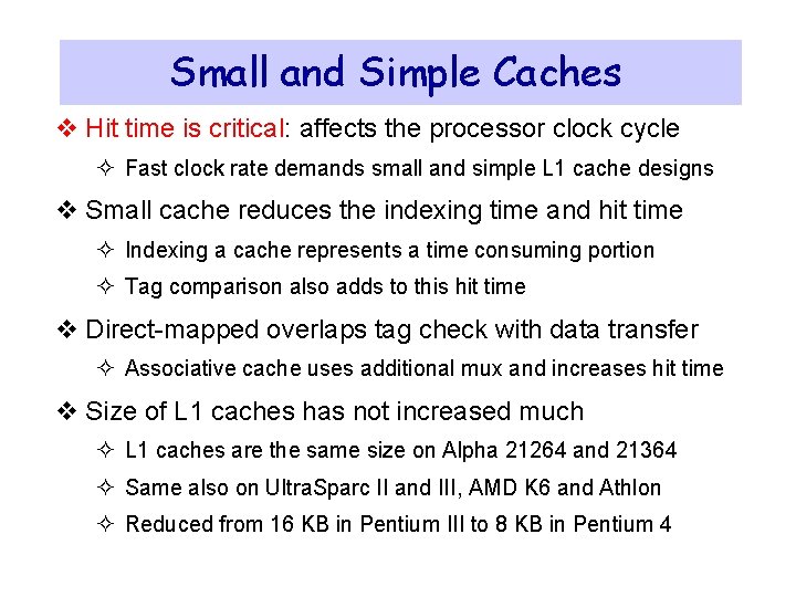 Small and Simple Caches v Hit time is critical: affects the processor clock cycle Small and Simple Caches v Hit time is critical: affects the processor clock cycle