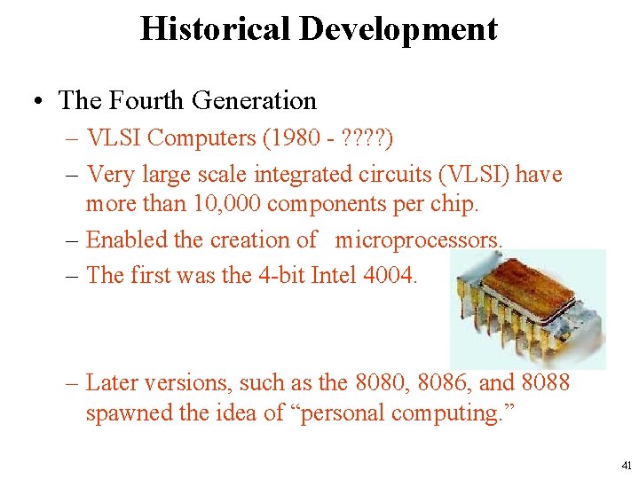 Historical Development • The Fourth Generation – VLSI Computers (1980 - ? ? )