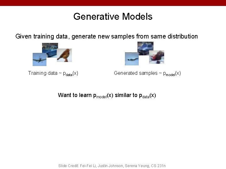 Generative Models Given training data, generate new samples from same distribution Training data ~