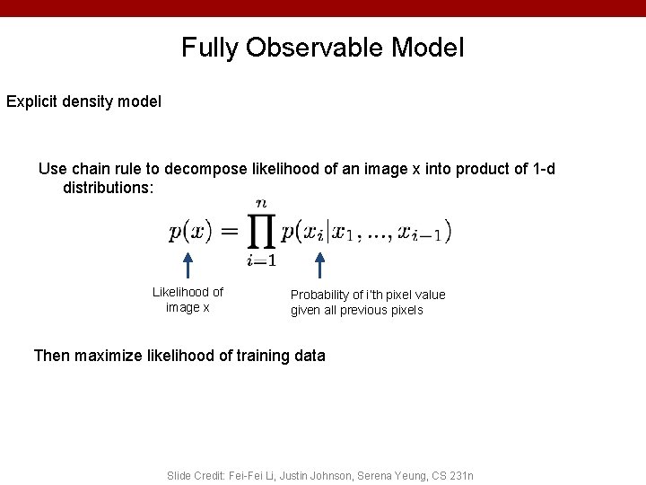 Fully Observable Model Explicit density model Use chain rule to decompose likelihood of an