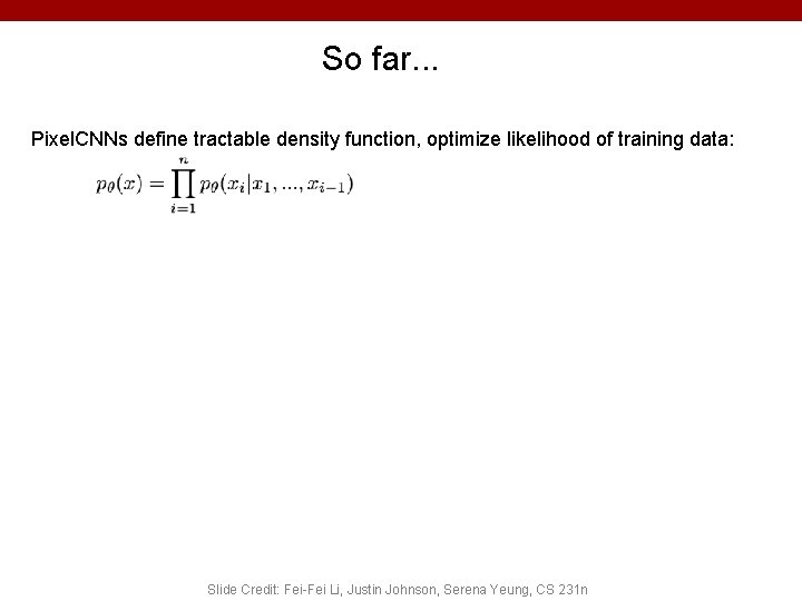 So far. . . Pixel. CNNs define tractable density function, optimize likelihood of training