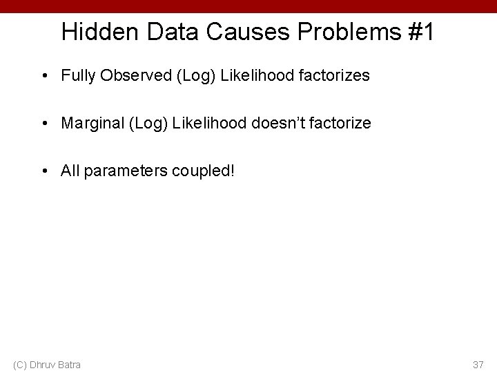 Hidden Data Causes Problems #1 • Fully Observed (Log) Likelihood factorizes • Marginal (Log)