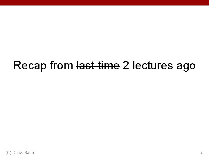 Recap from last time 2 lectures ago (C) Dhruv Batra 5 