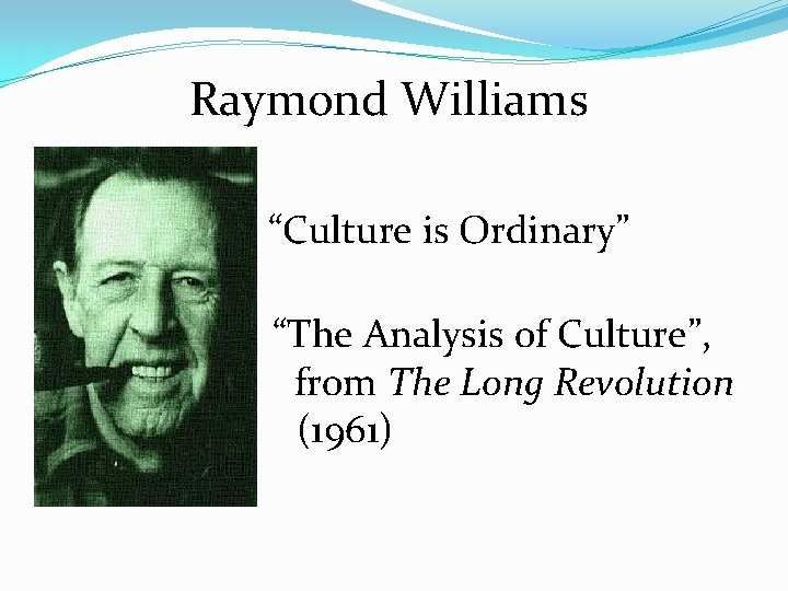 Raymond Williams “Culture is Ordinary” (1958) “ “The Analysis of Culture”, f from The