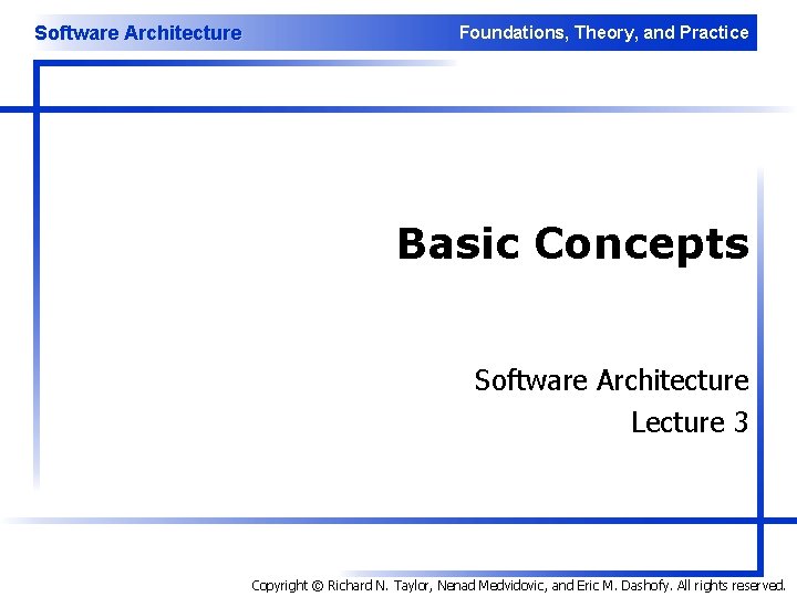 Software Architecture Foundations, Theory, and Practice Basic Concepts Software Architecture Lecture 3 Copyright ©