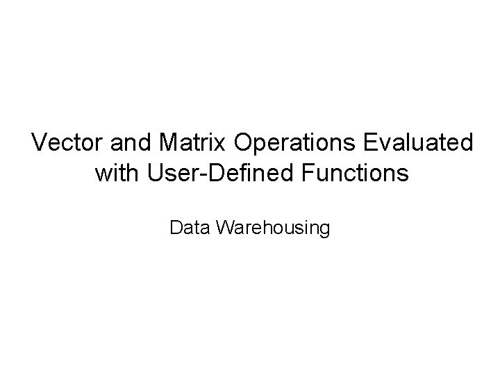 Vector and Matrix Operations Evaluated with User-Defined Functions Data Warehousing 