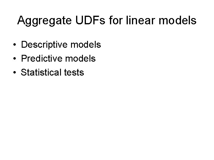 Aggregate UDFs for linear models • Descriptive models • Predictive models • Statistical tests