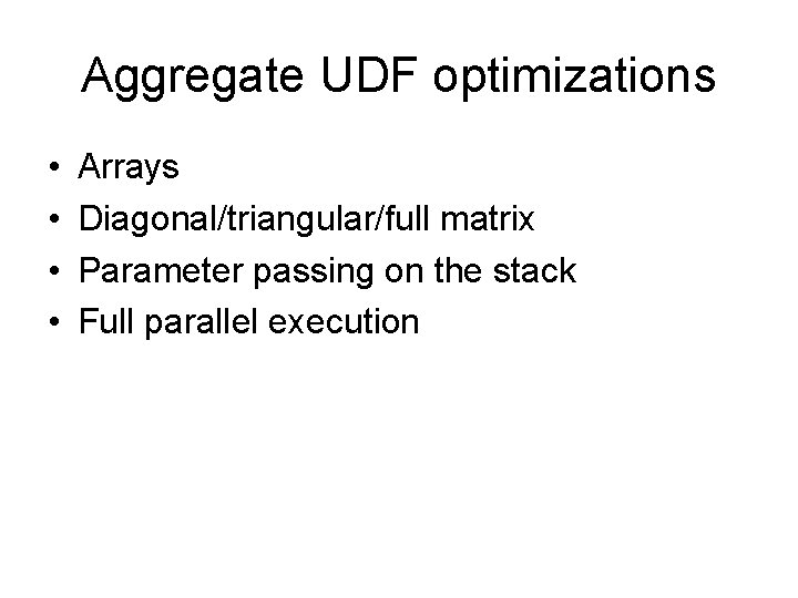 Aggregate UDF optimizations • • Arrays Diagonal/triangular/full matrix Parameter passing on the stack Full