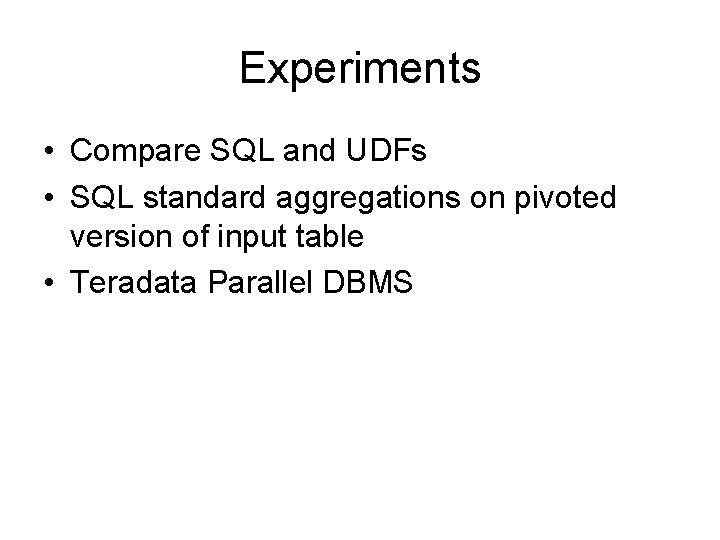 Experiments • Compare SQL and UDFs • SQL standard aggregations on pivoted version of