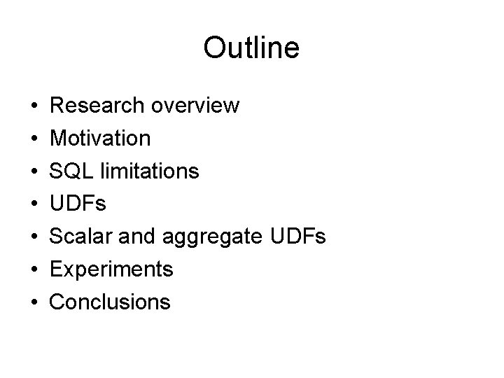 Outline • • Research overview Motivation SQL limitations UDFs Scalar and aggregate UDFs Experiments