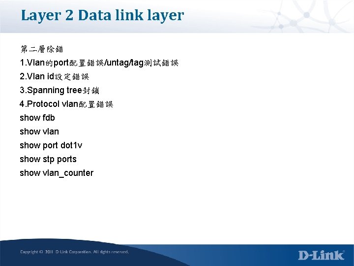 Layer 2 Data link layer 第二層除錯 1. Vlan的port配置錯誤/untag/tag測試錯誤 2. Vlan id設定錯誤 3. Spanning tree封鎖