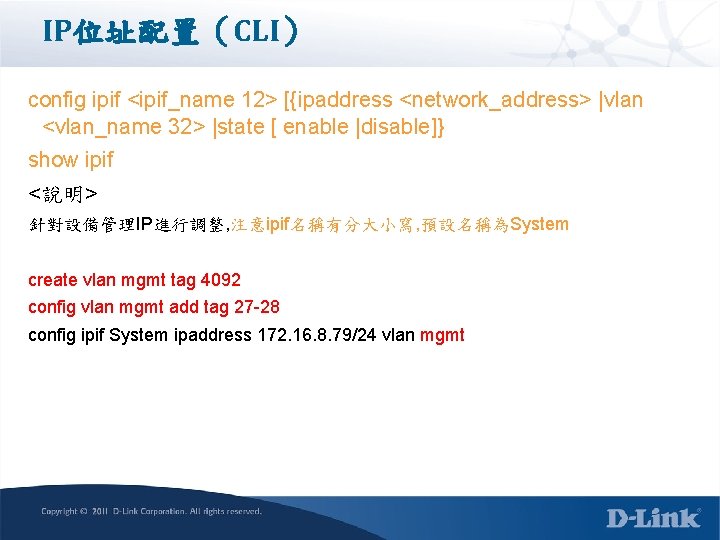 IP位址配置（CLI） config ipif <ipif_name 12> [{ipaddress <network_address> |vlan <vlan_name 32> |state [ enable |disable]}