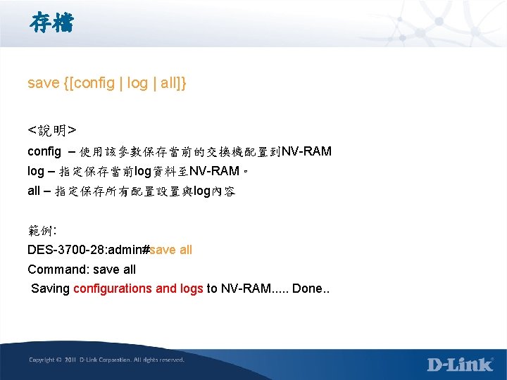 存檔 save {[config | log | all]} <說明> config – 使用該參數保存當前的交換機配置到NV-RAM log – 指定保存當前log資料至NV-RAM。