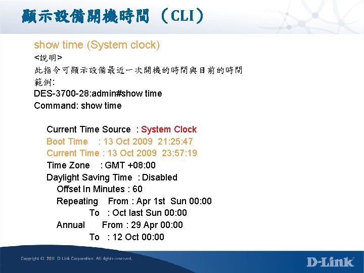 顯示設備開機時間 （CLI） show time (System clock) <說明> 此指令可顯示設備最近一次開機的時間與目前的時間 範例: DES-3700 -28: admin#show time Command: