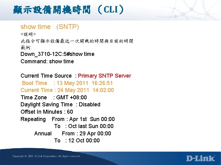 顯示設備開機時間 （CLI） show time (SNTP) <說明> 此指令可顯示設備最近一次開機的時間與目前的時間 範例: Down_3710 -12 C: 5#show time Command: