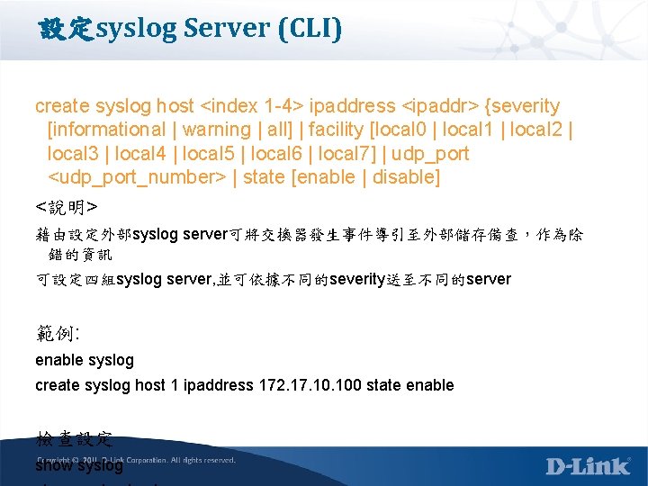 設定syslog Server (CLI) create syslog host <index 1 -4> ipaddress <ipaddr> {severity [informational |