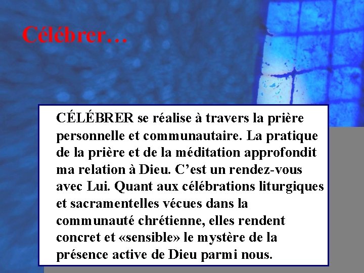 Célébrer… CÉLÉBRER se réalise à travers la prière personnelle et communautaire. La pratique de