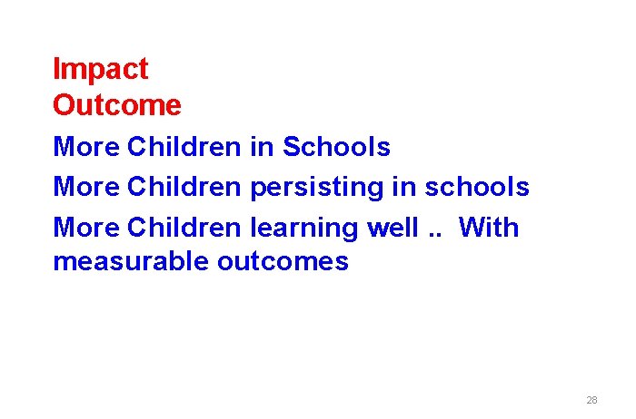 Impact Outcome More Children in Schools More Children persisting in schools More Children learning