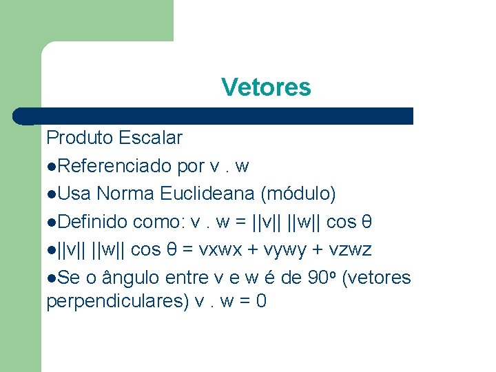 Vetores Produto Escalar Referenciado por v. w Usa Norma Euclideana (módulo) Definido como: v.