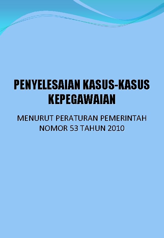 PENYELESAIAN KASUS-KASUS KEPEGAWAIAN MENURUT PERATURAN PEMERINTAH NOMOR 53 TAHUN 2010 