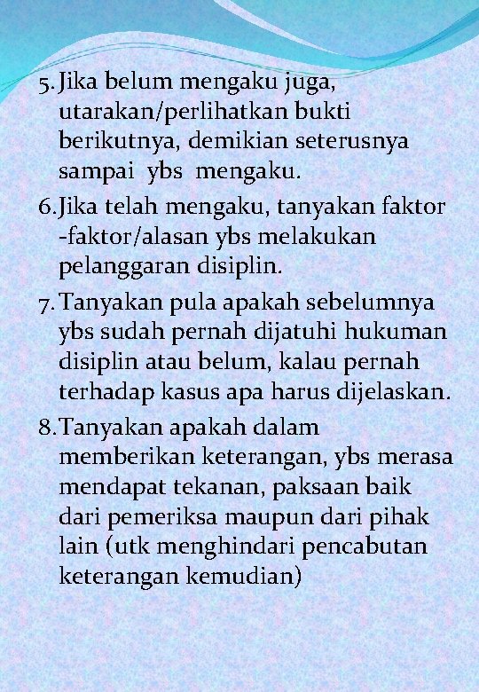 5. Jika belum mengaku juga, utarakan/perlihatkan bukti berikutnya, demikian seterusnya sampai ybs mengaku. 6.