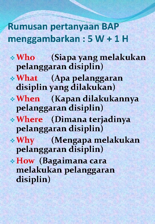 Rumusan pertanyaan BAP menggambarkan : 5 W + 1 H v Who (Siapa yang